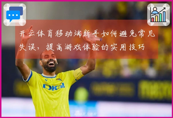 开云体育移动端新手如何避免常见失误，提高游戏体验的实用技巧