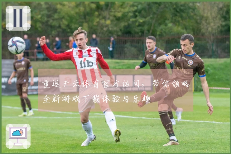 重返开云体育官方访问，带你领略全新游戏下载体验与乐趣