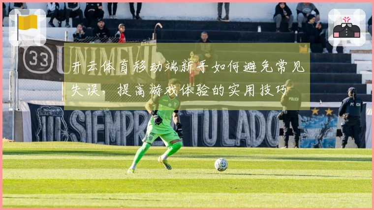 开云体育移动端新手如何避免常见失误，提高游戏体验的实用技巧