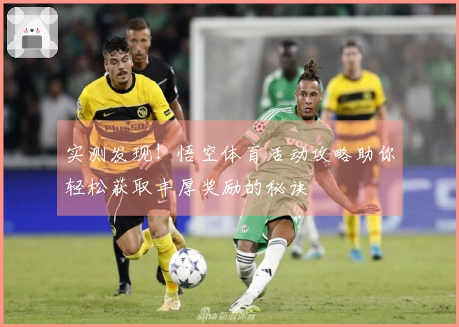 实测发现！悟空体育活动攻略助你轻松获取丰厚奖励的秘诀