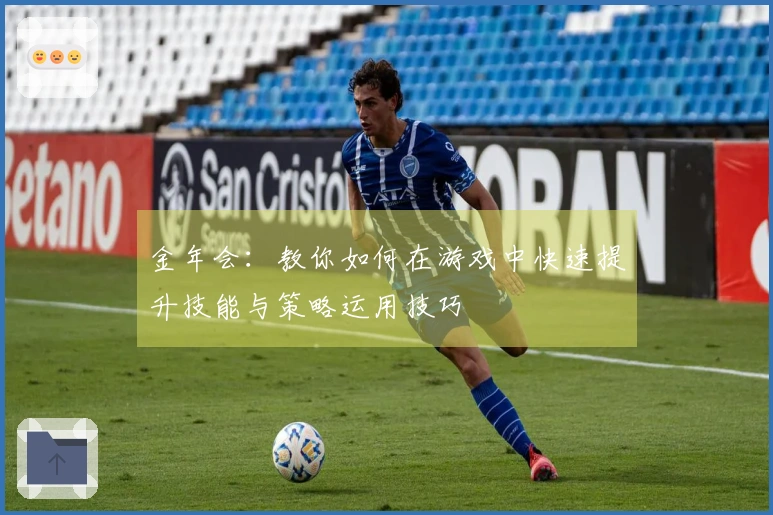 金年会：教你如何在游戏中快速提升技能与策略运用技巧
